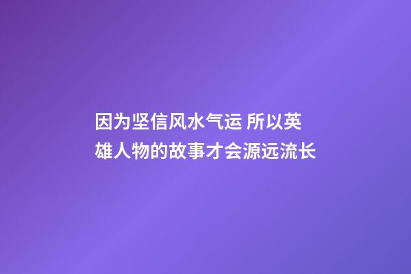 因为坚信风水气运 所以英雄人物的故事才会源远流长